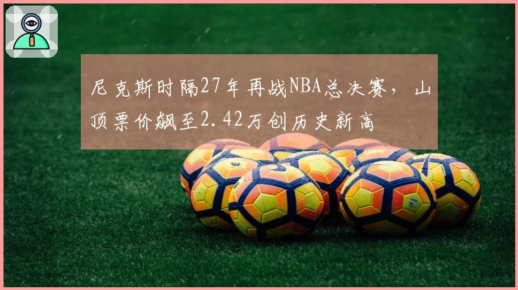 尼克斯时隔27年再战NBA总决赛，山顶票价飙至2.42万创历史新高